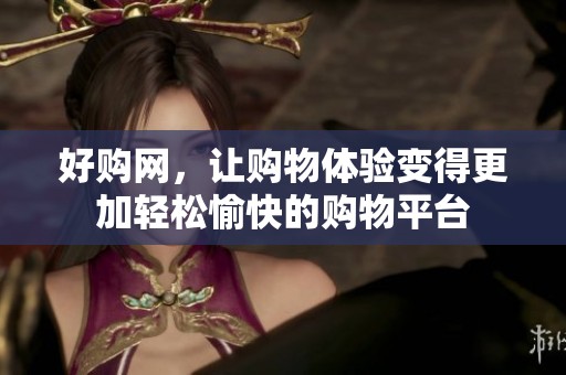 好购网，让购物体验变得更加轻松愉快的购物平台