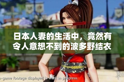 日本人妻的生活中，竟然有令人意想不到的波多野结衣情节