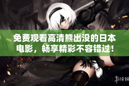 免费观看高清熊出没的日本电影，畅享精彩不容错过！