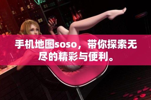 手机地图soso，带你探索无尽的精彩与便利。