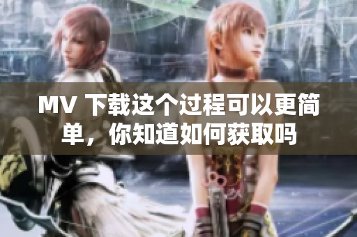 MV 下载这个过程可以更简单，你知道如何获取吗