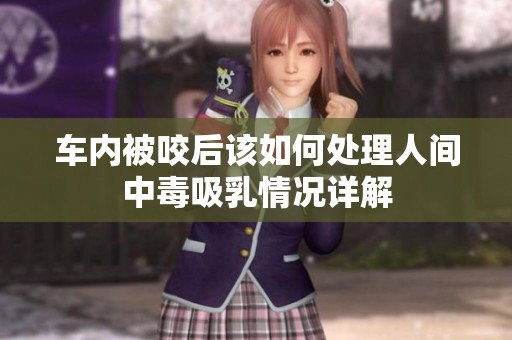 车内被咬后该如何处理人间中毒吸乳情况详解