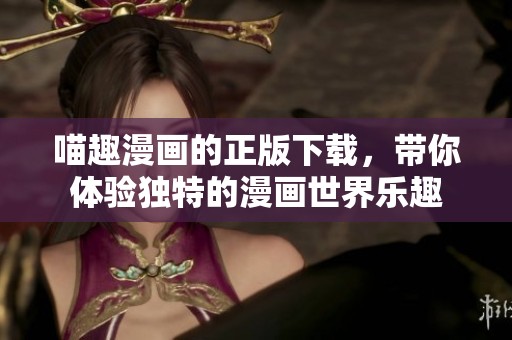 喵趣漫画的正版下载，带你体验独特的漫画世界乐趣
