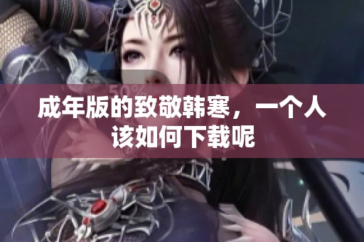 成年版的致敬韩寒，一个人该如何下载呢