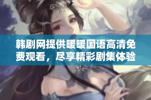 韩剧网提供暖暖国语高清免费观看，尽享精彩剧集体验的好去处！