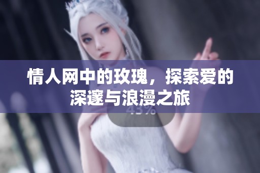 情人网中的玫瑰，探索爱的深邃与浪漫之旅