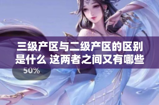 三级产区与二级产区的区别是什么 这两者之间又有哪些联系呢