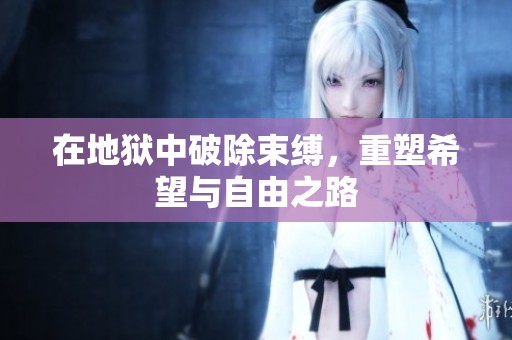 在地狱中破除束缚，重塑希望与自由之路