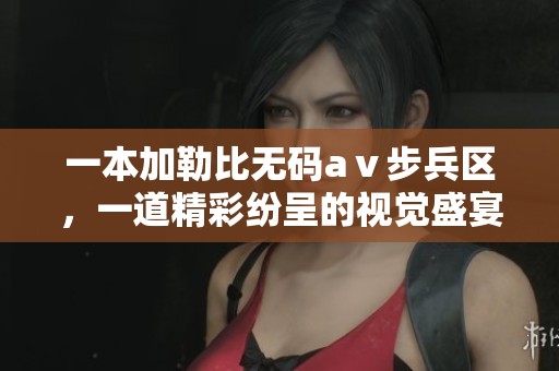 一本*****aⅴ步兵区，一道精彩纷呈的视觉盛宴等你来体验