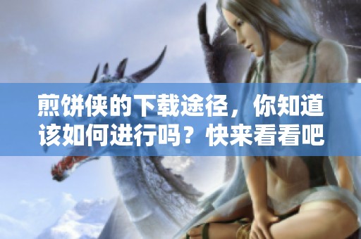 煎饼侠的下载途径，你知道该如何进行吗？快来看看吧！