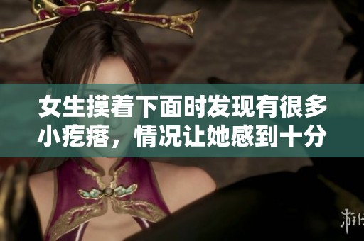 女生摸着下面时发现有很多小疙瘩，情况让她感到十分担忧