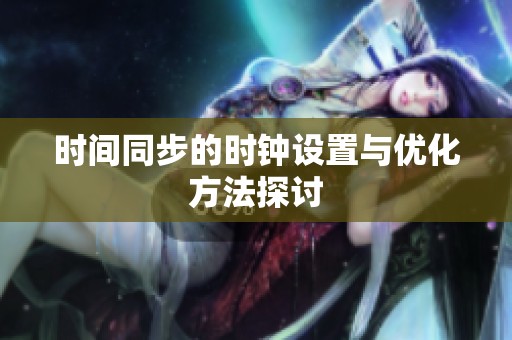 时间同步的时钟设置与优化方法探讨