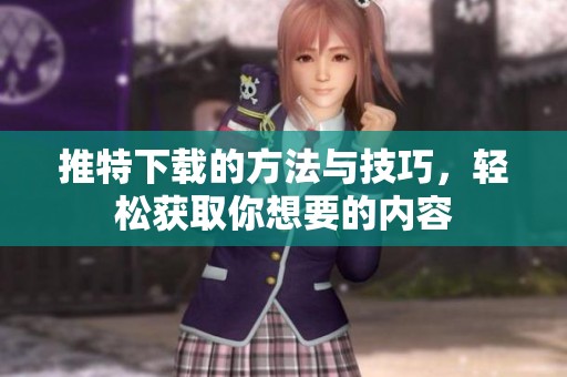 推特下载的方法与技巧，轻松获取你想要的内容