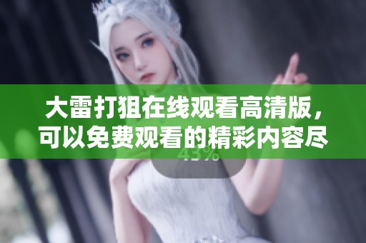 大雷打狙在线观看高清版，可以免费观看的精彩内容尽在这里
