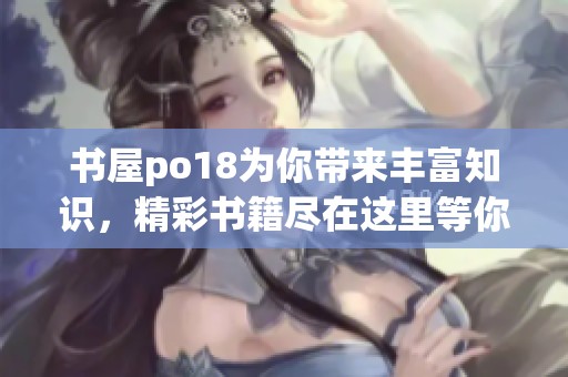 书屋po18为你带来丰富知识，精彩书籍尽在这里等你来阅读。