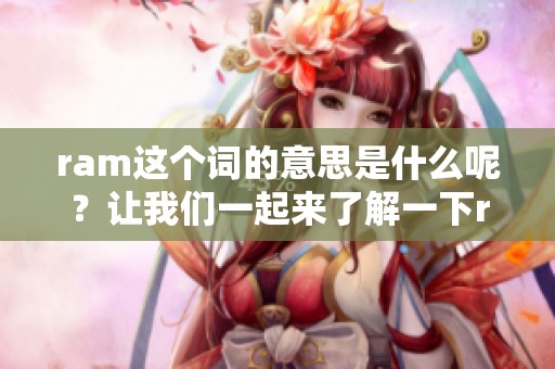ram这个词的意思是什么呢？让我们一起来了解一下ram的含义。