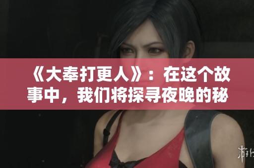 《大奉打更人》：在这个故事中，我们将探寻夜晚的秘密与守护的责任。