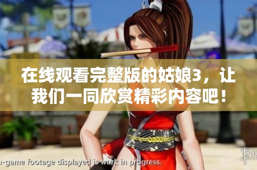 在线观看完整版的姑娘3，让我们一同欣赏精彩内容吧！
