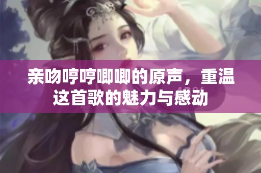 亲吻哼哼唧唧的原声，重温这首歌的魅力与感动