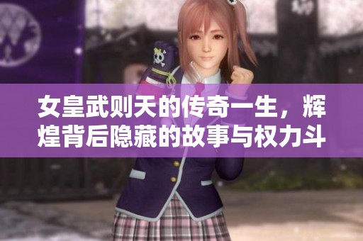 女皇武则天的传奇一生，辉煌背后隐藏的故事与权力斗争
