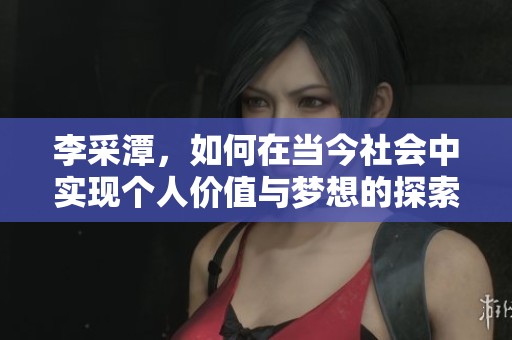 李采潭，如何在当今社会中实现个人价值与梦想的探索之旅