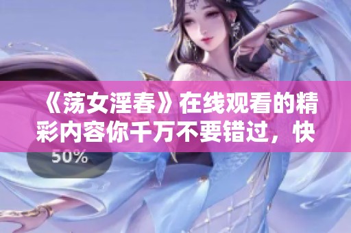 《荡女淫春》在线观看的精彩内容你千万不要错过，快来一探究竟吧