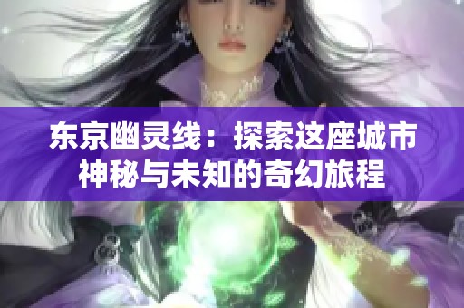 东京幽灵线：探索这座城市神秘与未知的奇幻旅程
