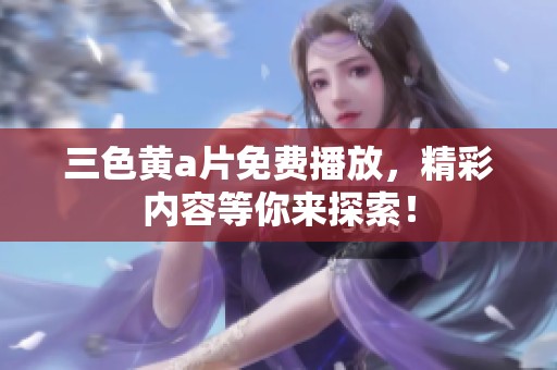 三色黄**免费播放，精彩内容等你来探索！