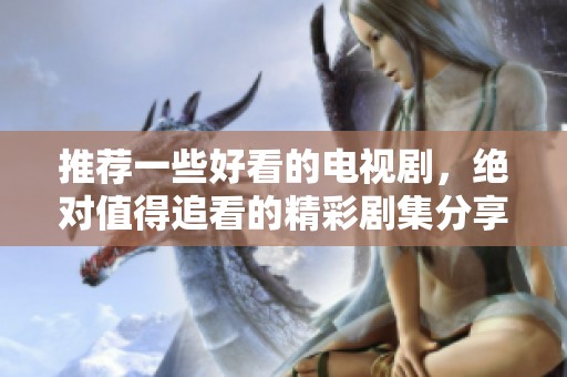 推荐一些好看的电视剧，绝对值得追看的精彩剧集分享