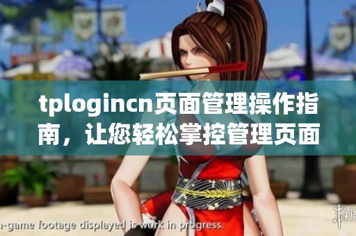 tplogincn页面管理操作指南，让您轻松掌控管理页面的各项功能