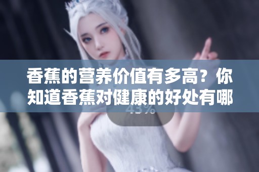 香蕉的营养价值有多高？你知道香蕉对健康的好处有哪些吗
