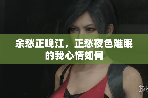 余愁正晚江，正愁夜色难眠的我心情如何