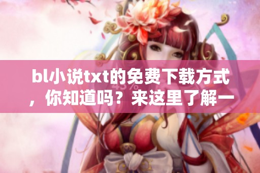bl小说txt的免费下载方式，你知道吗？来这里了解一下！