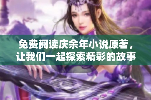 免费阅读庆余年小说原著，让我们一起探索精彩的故事世界！