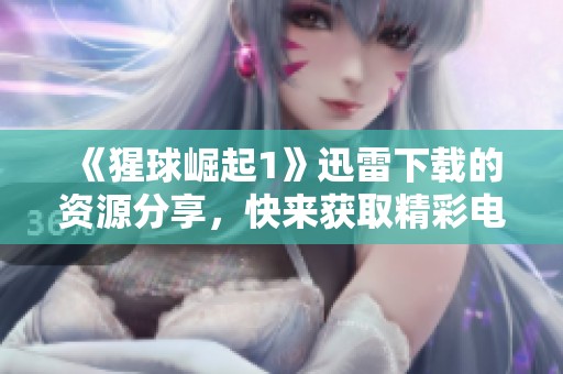 《猩球崛起1》迅雷下载的资源分享，快来获取精彩电影吧！
