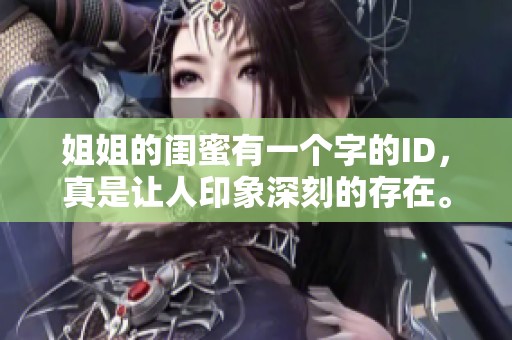 姐姐的闺蜜有一个字的ID，真是让人印象深刻的存在。