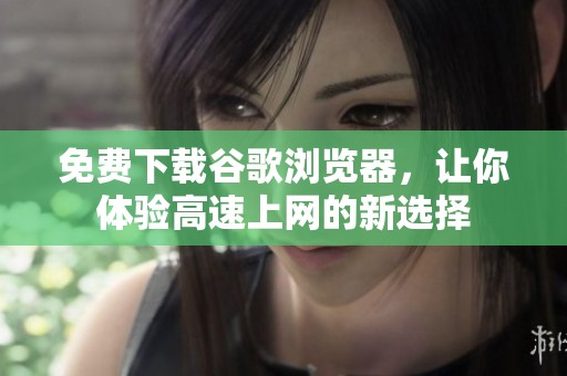 免费下载谷歌浏览器，让你体验高速上网的新选择