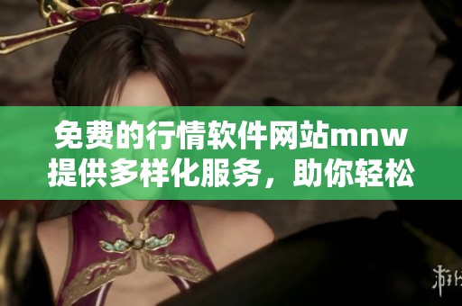 免费的行情软件网站mnw提供多样化服务，助你轻松获取行情信息