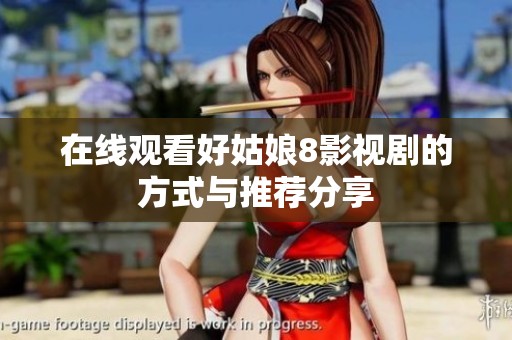 在线观看好姑娘8影视剧的方式与推荐分享