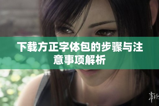 下载方正字体包的步骤与注意事项解析
