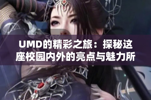 UMD的精彩之旅：探秘这座校园内外的亮点与魅力所在