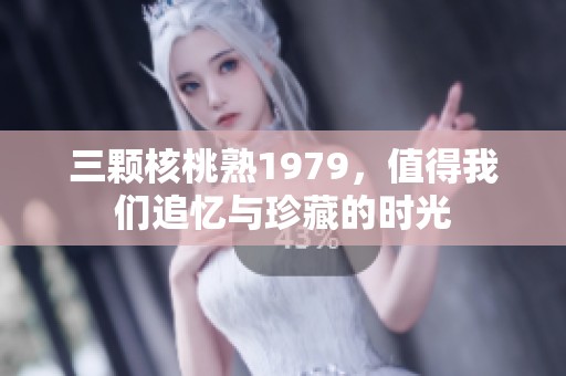 三颗核桃熟1979，值得我们追忆与珍藏的时光