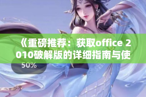 《重磅推荐：获取office 2010破解版的详细指南与使用贴士》