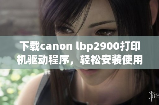 下载canon lbp2900打印机驱动程序，轻松安装使用享受高效打印