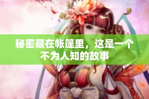 秘密藏在帐篷里，这是一个不为人知的故事