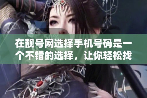 在靓号网选择手机号码是一个不错的选择，让你轻松找到心仪的号码