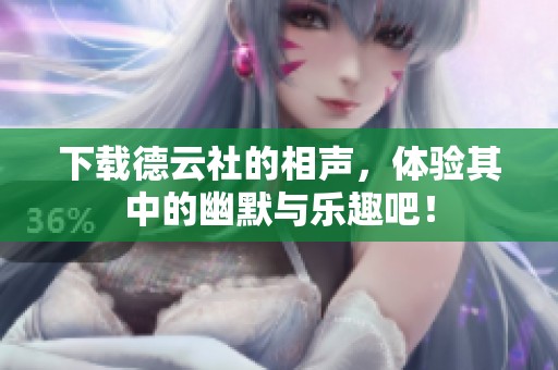下载德云社的相声，体验其中的幽默与乐趣吧！