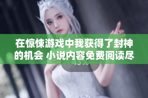 在惊悚游戏中我获得了封神的机会 小说内容免费阅读尽在此处