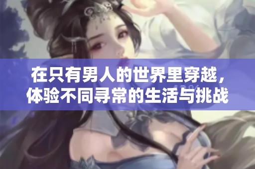 在只有男人的世界里穿越，体验不同寻常的生活与挑战