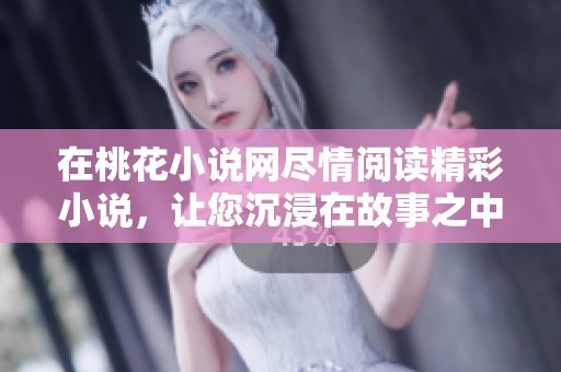 在桃花小说网尽情阅读精彩小说，让您沉浸在故事之中
